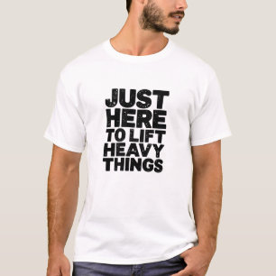 Just here to lift heavy things T-Shirt