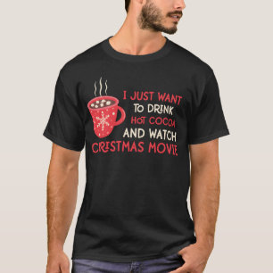 Just i want to drink hot cocoa and watch christmas T-Shirt