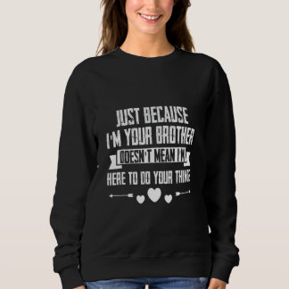 Just I'm Your Brother Doesn't Mean I'm Here To Do  Sweatshirt