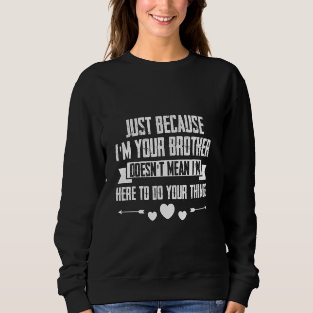 Just I'm Your Brother Doesn't Mean I'm Here To Do  Sweatshirt (Front)