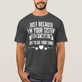 Just I'm Your Sister Doesn't Mean I'm Here To Do t T-Shirt