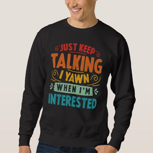 Just Keep Talking I Yawn When I'm Interested  Sarc Sweatshirt (Front)