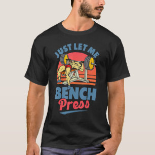 Just Let Me Bench Press Benchpress Workout Gym Pow T-Shirt