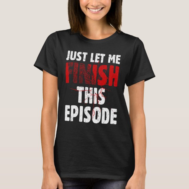 Just Let Me Finish This Episode True Crime Murder  T-Shirt (Front)