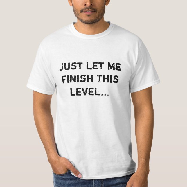 Just Let Me Finish This Level... T-Shirt (Front)