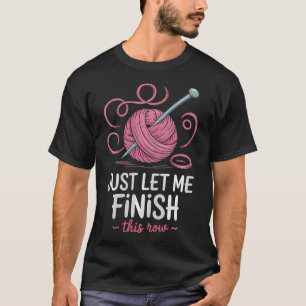 Just Let Me Finish This Row Crocheting Knitting 	  T-Shirt