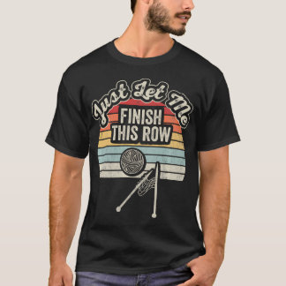 Just Let Me Finish This Row Funny Knitting T-Shirt