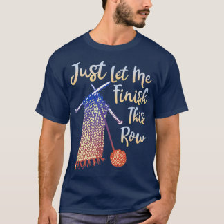 Just Let Me Finish This Row Knitting 1  T-Shirt