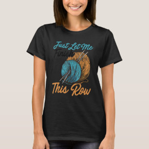 Just Let Me Finish This Row Knitting Crocheting Wo T-Shirt