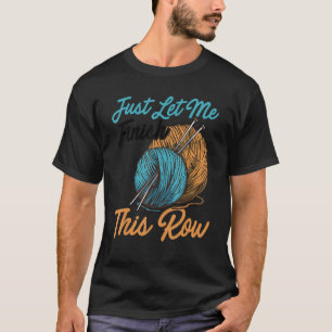 Just Let Me Finish This Row Knitting Crocheting Wo T-Shirt