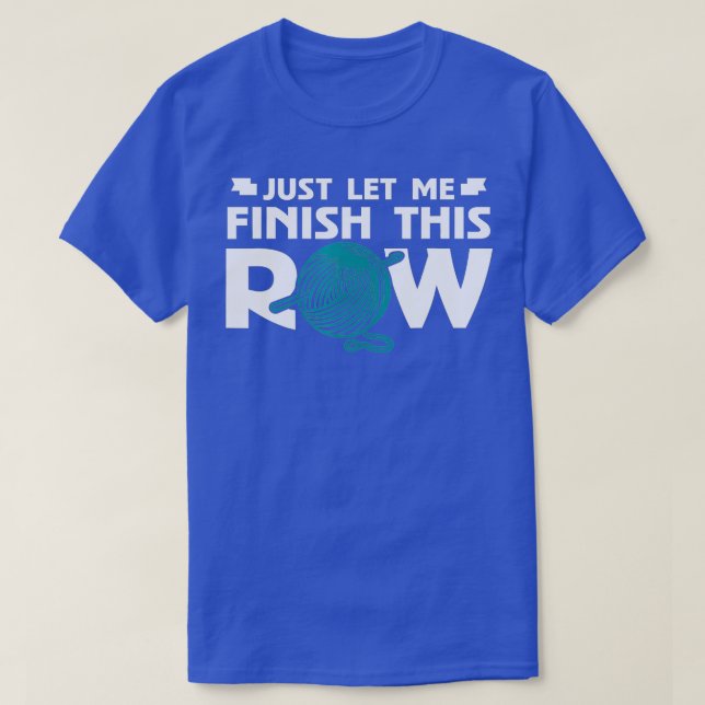 Just Let Me Finish This Row Knitting Knit Knitter  T-Shirt (Design Front)