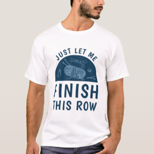 Just Let Me Finish This Row - Knitting Knitter T-Shirt