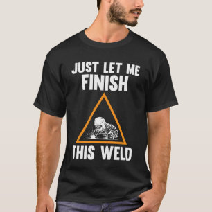 just let me finish this weld weld T-Shirt
