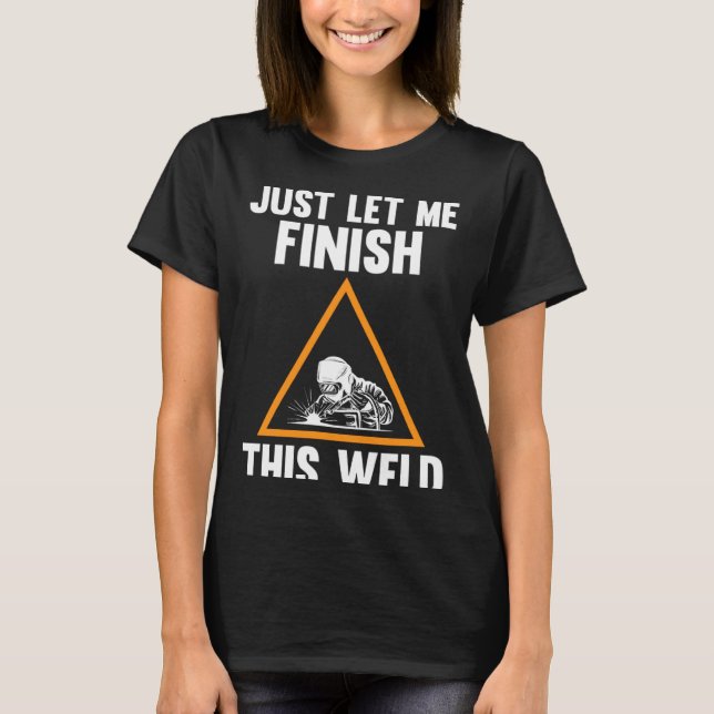 just let me finish this weld weld T-Shirt (Front)