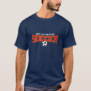 Just Let Me Play Soccer, Funny Soccer Saying T-Shirt