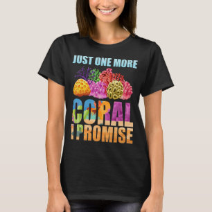 Just one more coral I Promise  saltwater coral ree T-Shirt