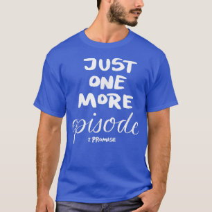 Just One More Episode I Promise  T-Shirt