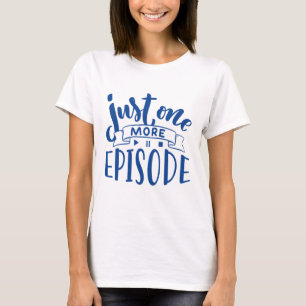 Just One More Episode T-Shirt