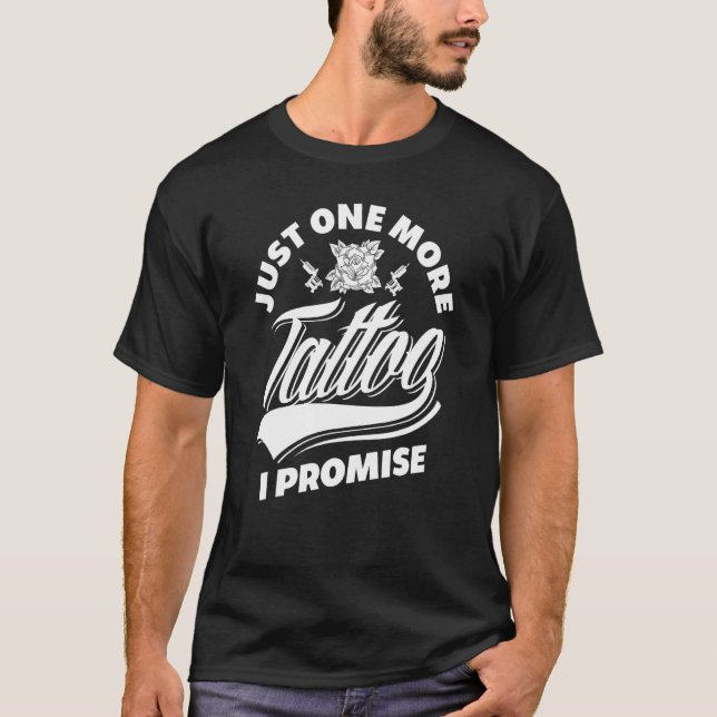 Just One More Tattoo I Promise Tattoo Lover T-Shirt (Front)