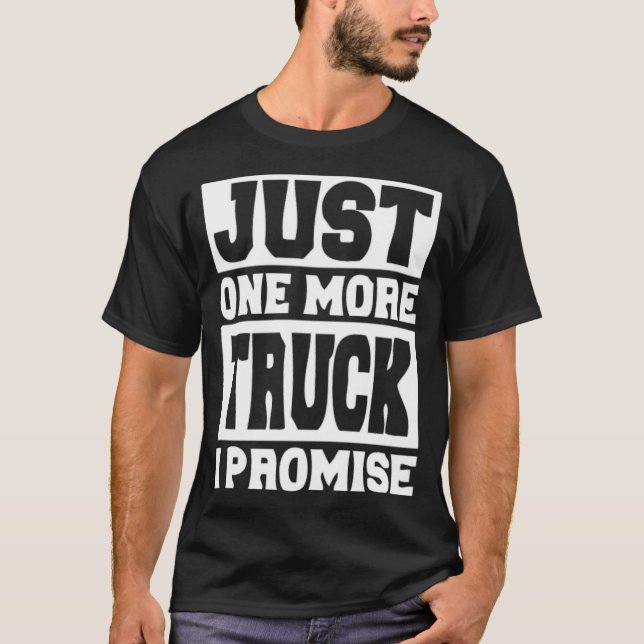 Just One More Truck I Promise sayings  T-Shirt (Front)