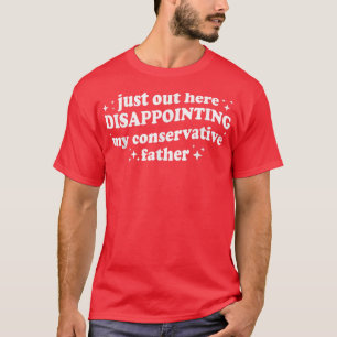 Just Out Here Disappointing My Conservative Father T-Shirt