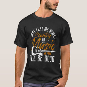 Just Play Me Some Country Music And I'll Be Good T-Shirt