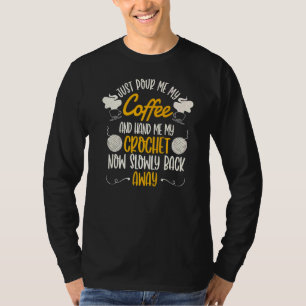 Just Pour Me My Coffee Hand Me My Crochet Now And T-Shirt