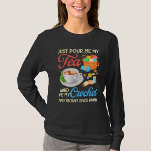 Just Pour Me My Tea Hand Me My Crochet And Slowly T-Shirt