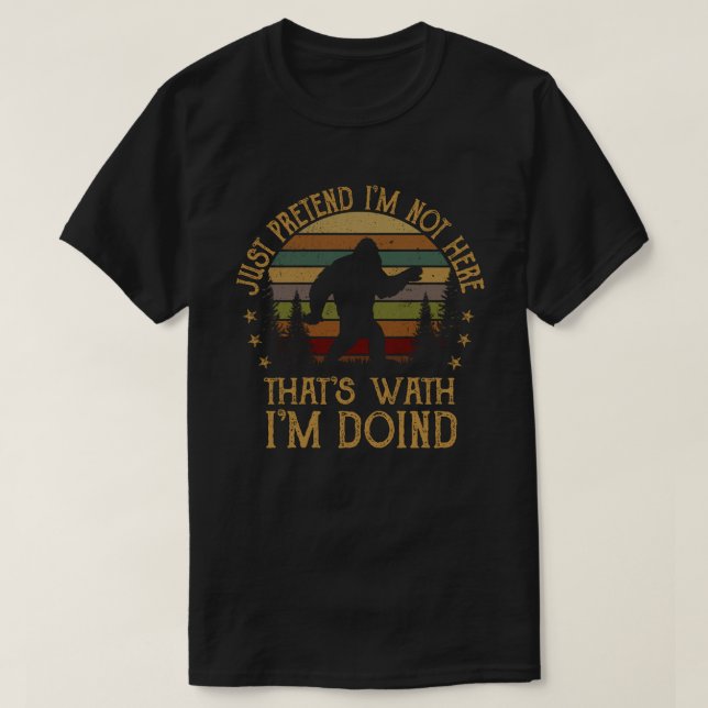 JUST PRETEND I'M NOT HERE THAT'S WHAT I'M DOING T-Shirt (Design Front)