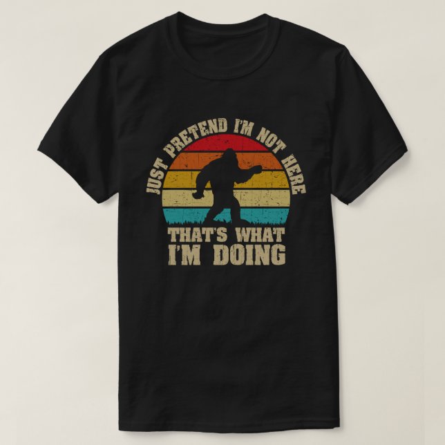 JUST PRETEND I'M NOT HERE THAT'S WHAT I'M DOING T-Shirt (Design Front)