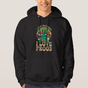 Just Realized I Love Frogs Mushrooms & Pine Trees Hoodie