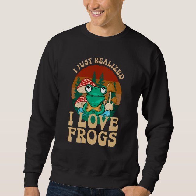 Just Realized I Love Frogs Mushrooms & Pine Trees  Sweatshirt (Front)