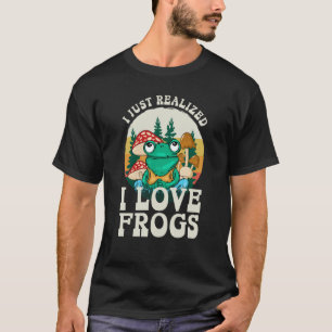 Just Realized I Love Frogs Mushrooms & Pine Trees  T-Shirt