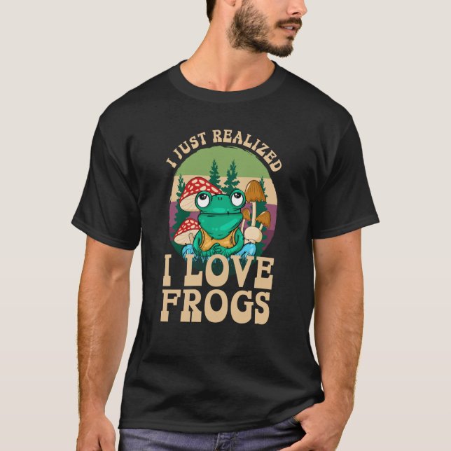 Just Realized I Love Frogs Mushrooms & Pine Trees  T-Shirt (Front)