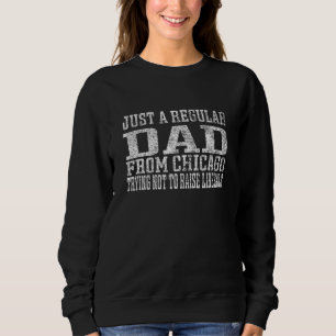 Just Regular Dad From Chicago Trying Not To Raise Sweatshirt