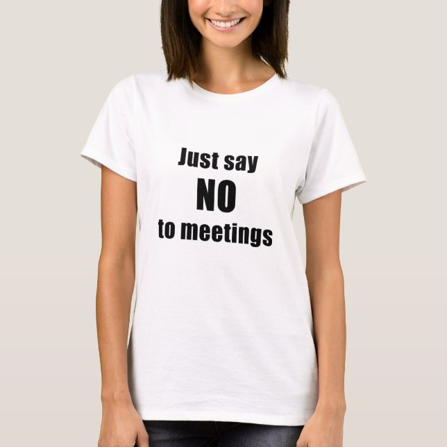 Just Say No To Meetings T-Shirt (Front)