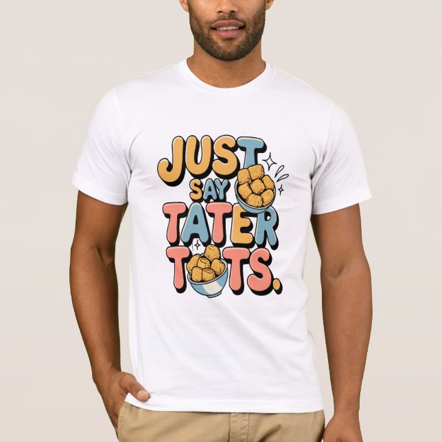 Just Say Tater Tots: A Deliciously Fun Tee (Front)
