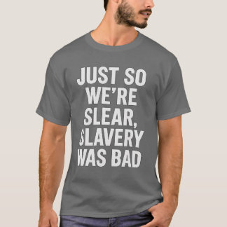 JUST SO WE’RE CLEAR, SLAVERY WAS BAD. T-Shirt