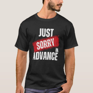 Just Sorry In Advance Apologise Sassy Apology 2 T-Shirt