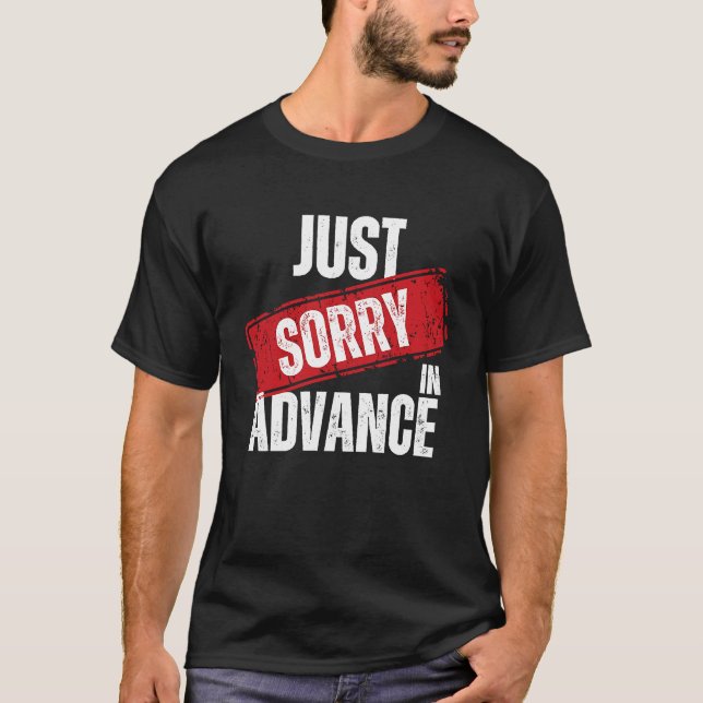 Just Sorry In Advance   Apologise Sassy Apology  2 T-Shirt (Front)