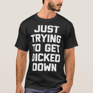 Just Trying To Get Dicked Down   Gay Pride LGBTQ+  T-Shirt