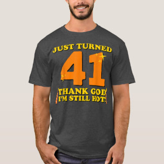 Just Turned 41 Thank God Im Still Hot 41st Birthda T-Shirt