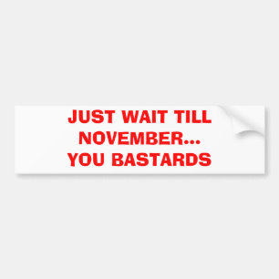 JUST WAIT TILL NOVEMBER...YOU BASTARDS BUMPER STICKER