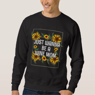 Just Wanna be a Wine Mom Mother s Day Party Parent Sweatshirt