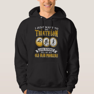 Just Want To Do Triathlon And Ignore Old Man Probl Hoodie