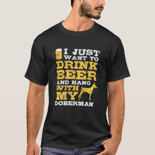 Just Want To Drink Beer Hang With Doberman  Dog Lo T-Shirt