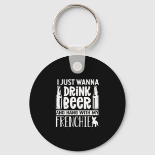 Just Want To Drink Beer With My Frenchie French Bu Key Ring