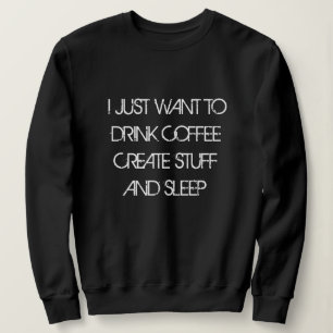 JUST WANT TO DRINK COFFEE CREATE STUFF Sweatshirt