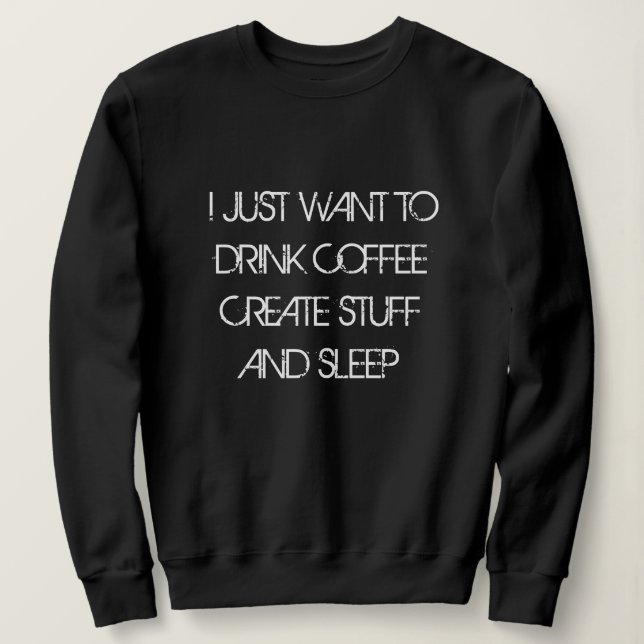 JUST WANT TO DRINK COFFEE CREATE STUFF Sweatshirt (Design Front)