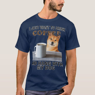 Just Want To Drink Coffee & Hang W My Shiba Inu T-Shirt